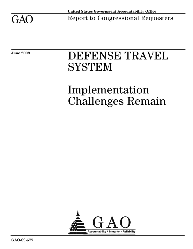 handle is hein.gao/gaobacdtz0001 and id is 1 raw text is: 
GAO


United States Government Accountability Office
Report to Congressional Requesters


June 2009


DEFENSE TRAVEL
SYSTEM


                Implementation
                Challenges Remain










                  i
                  & GAO
                     Accountability * Integrity * Reliability
GAO-09-577


