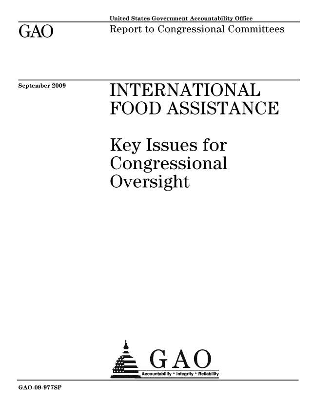 handle is hein.gao/gaobacdzn0001 and id is 1 raw text is: GAO


United States Government Accountability Office
Report to Congressional Committees


September 2009


INTERNATIONAL
FOOD ASSISTANCE


                Key Issues for
                Congressional
                Oversight








                & GAO
                     Accountability * Integrity * Reliability
GAO-09-977SP


