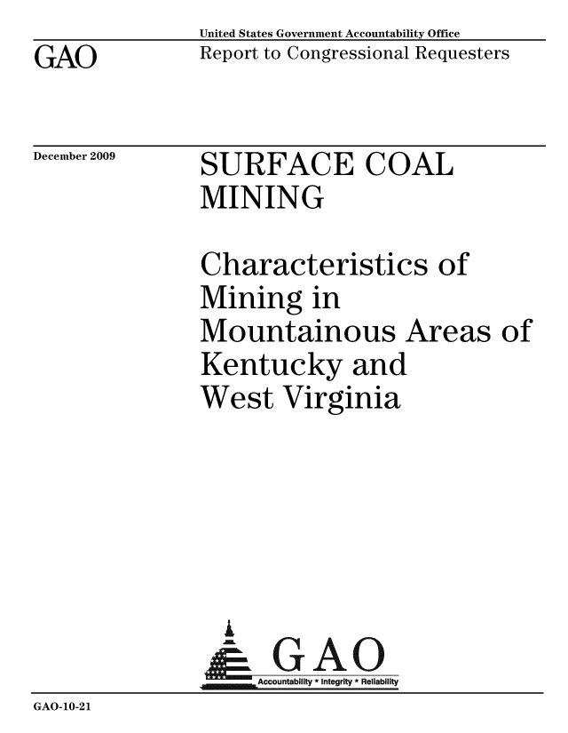 handle is hein.gao/gaobacedh0001 and id is 1 raw text is: 
GAO


United States Government Accountability Office
Report to Congressional Requesters


December 2009


SURFACE COAL
MINING


               Characteristics of
               Mining in
               Mountainous Areas of
               Kentucky and
               West Virginia





                 A
                 & GAO
                    Accountability * Integrity * Reliability
GAO-10-21


