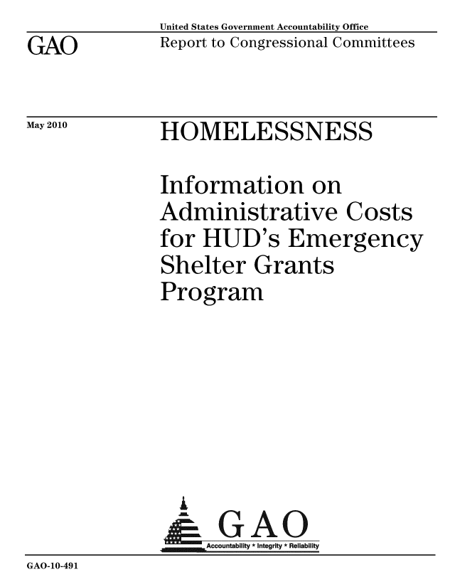 handle is hein.gao/gaobacejv0001 and id is 1 raw text is: GAO


United States Government Accountability Office
Report to Congressional Committees


May 2010


HOMELESSNESS


              Information on
              Administrative Costs
              for HUD's Emergency
              Shelter Grants
              Program






                i
                N GAO
                VAccountability * Integrity * Reliability
GAO-10-491


