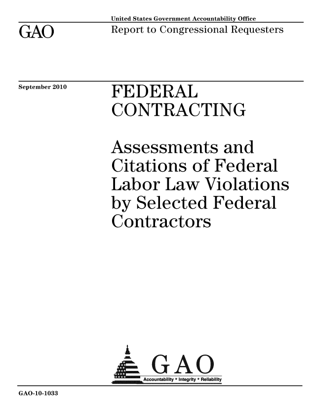 handle is hein.gao/gaobacept0001 and id is 1 raw text is: GAO


United States Government Accountability Office
Report to Congressional Requesters


September 2010


FEDERAL
CONTRACTING


              Assessments and
              Citations of Federal
              Labor Law Violations
              by Selected Federal
              Contractors





                 A
                 & GAO
                   Accountability * Integrity * Reliability
GAO-10-1033


