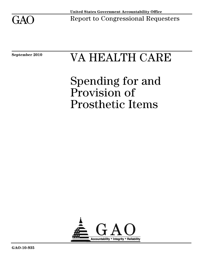 handle is hein.gao/gaobaceqp0001 and id is 1 raw text is: 
GAO


United States Government Accountability Office
Report to Congressional Requesters


September 2010


VA HEALTH CARE


                 Spending for and
                 Provision of
                 Prosthetic Items










                   A
                   & GAO
                      Accountability * Integrity  Reliability
GAO-10-935



