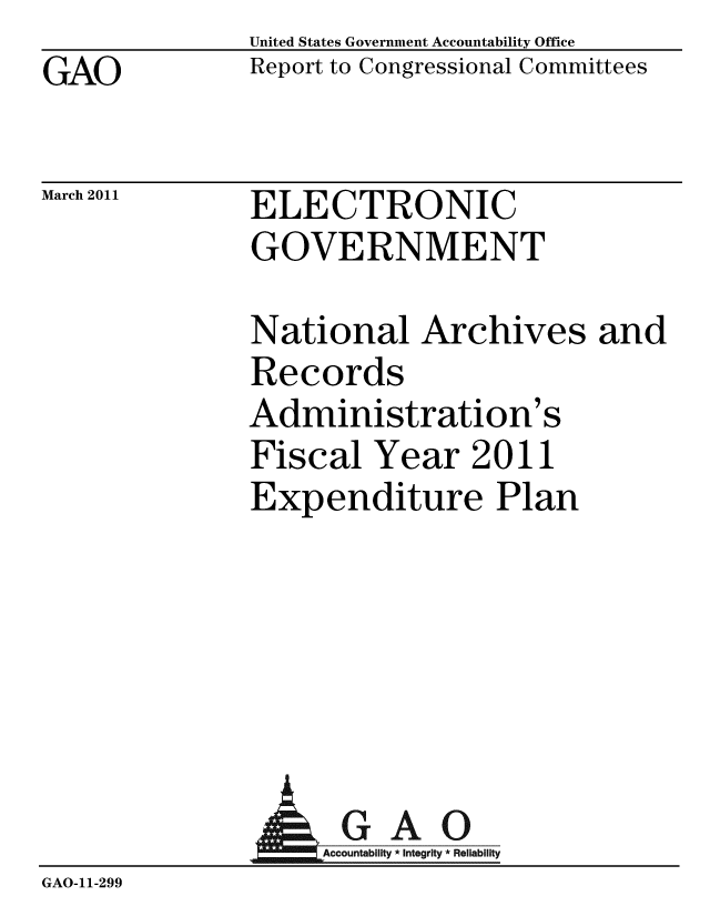 handle is hein.gao/gaobacexe0001 and id is 1 raw text is: GAO


United States Government Accountability Office
Report to Congressional Committees


March 2011


ELECTRONIC
GOVERNMENT


National Archives
Records
Administration's
Fiscal Year 2011
Expenditure Plan


and


              AGAO
                GA-cco i ti R
GAO-11-299


