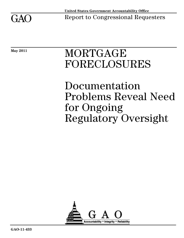 handle is hein.gao/gaobacezo0001 and id is 1 raw text is: GAO


May 2011


United States Government Accountability Office
Report to Congressional Requesters


MORTGAGE
FORECLOSURES


Documentation
Problems Reveal Need
for Ongoing
Regulatory Oversight


                 GAO
GAO-11-433


