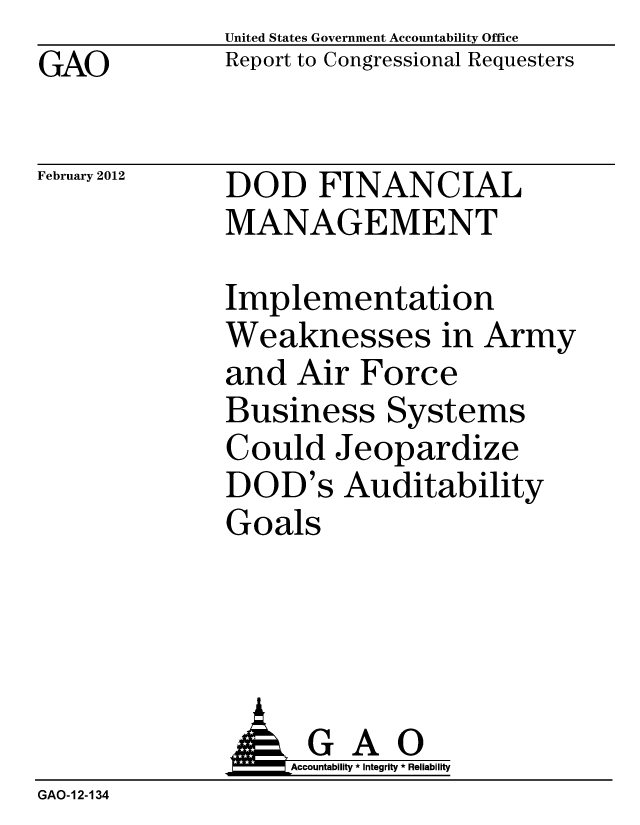 handle is hein.gao/gaobacfub0001 and id is 1 raw text is: 
GAO


United States Government Accountability Office
Report to Congressional Requesters


February 2012


DOD FINANCIAL
MANAGEMENT


Implementation
Weaknesses in Army
and Air Force
Business Systems
Could Jeopardize
DOD's Auditability
Goals


                   Accountability * Integrity * Reliability
GAO-12-134


