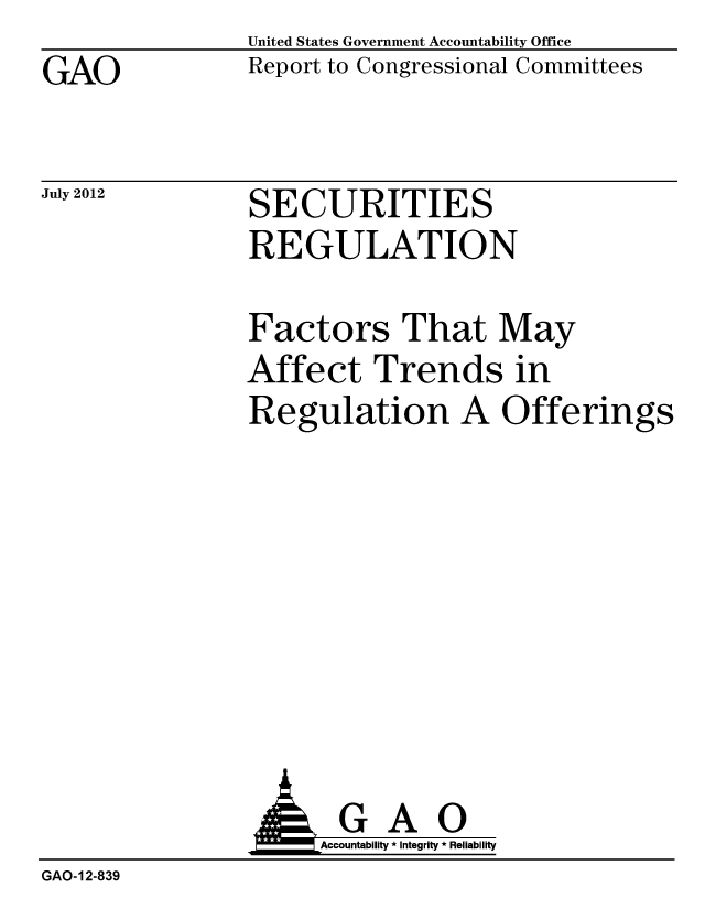 handle is hein.gao/gaobacggc0001 and id is 1 raw text is: GAO


United States Government Accountability Office
Report to Congressional Committees


July 2012


SECURITIES
REGULATION


Factors That May
Affect Trends in
Regulation A Offerings


                A GAO
                     Accountability * Integrity * Reliability
GAO-12-839


