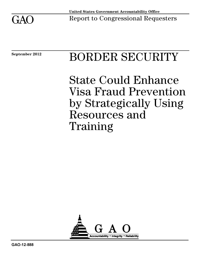handle is hein.gao/gaobacgli0001 and id is 1 raw text is: GAO


United States Government Accountability Office
Report to Congressional Requesters


September 2012


BORDER SECURITY


State Could Enhance
Visa Fraud Prevention
by Strategically Using
Resources and
Training


                     Accountability * Integrity * Reliability
GAO-1 2-888


