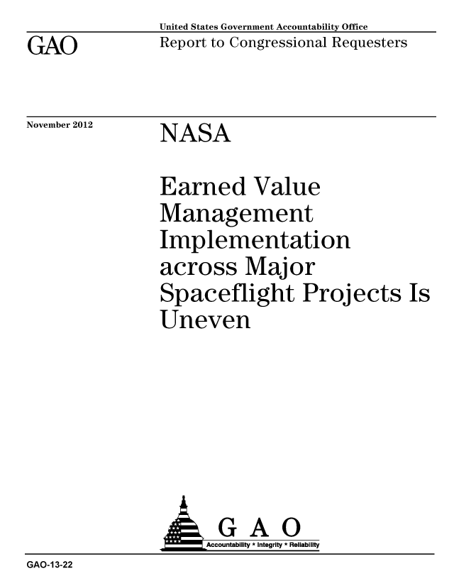 handle is hein.gao/gaobacgrl0001 and id is 1 raw text is: GAO


United States Government Accountability Office
Report to Congressional Requesters


November 2012


NASA


Earned Value
Management
Implementation
across Major
Spaceflight Projects Is
Uneven


                     Accountability * Integrity * Reliability
GAO-13-22


