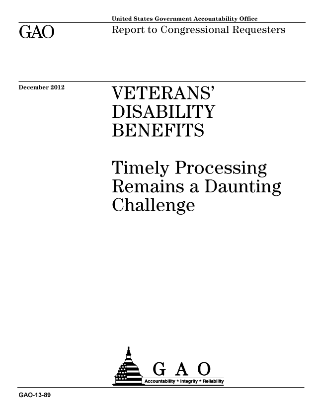 handle is hein.gao/gaobacgub0001 and id is 1 raw text is: GAO


United States Government Accountability Office
Report to Congressional Requesters


December 2012


VETERANS'
DISABILITY
BENEFITS


Timely Processing
Remains a Daunting
Challenge


                     Accountability * Integrity * Reliability
GAO-1 3-89


