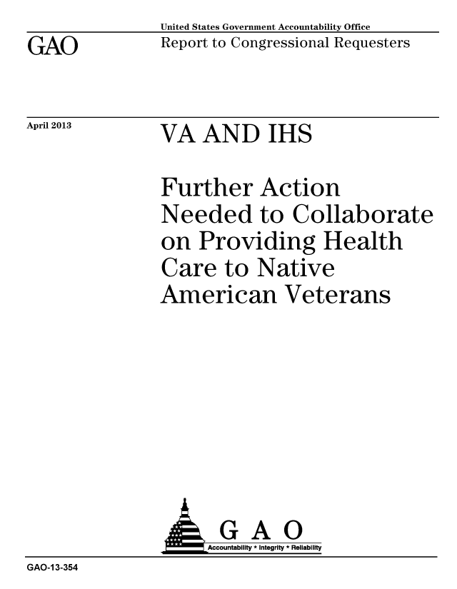 handle is hein.gao/gaobachdp0001 and id is 1 raw text is: GAO


April 2013


United States Government Accountability Office
Report to Congressional Requesters


VA AND IHS


Further Action
Needed to Collaborate
on Providing Health
Care to Native
American Veterans


                     Accountability * Integrity * Reliability
GAO-1 3-354


