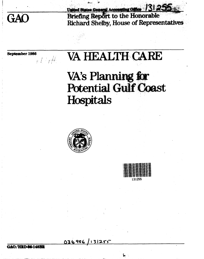 handle is hein.gao/gaobachvr0001 and id is 1 raw text is: 
GAO


Briefi n eg&A to the Honorable
Richard Shelby, House of Representatzve


Sepftmber 1986


VA HEALTH - CARE

VA's Planning t
Potenti Gulf Coast
Hospitals


131255


GAD/ilID4W4481  ,T9   J30


