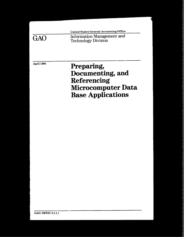 handle is hein.gao/gaobachwu0001 and id is 1 raw text is: 


              United States General Accounting Office
GAO           Information Management and
              Technology Division


April 1991    Preparing,
              Documenting, and
              Referencing
              Microcomputer Data
              Base Applications


GAO/IMTEC-11.1.1


