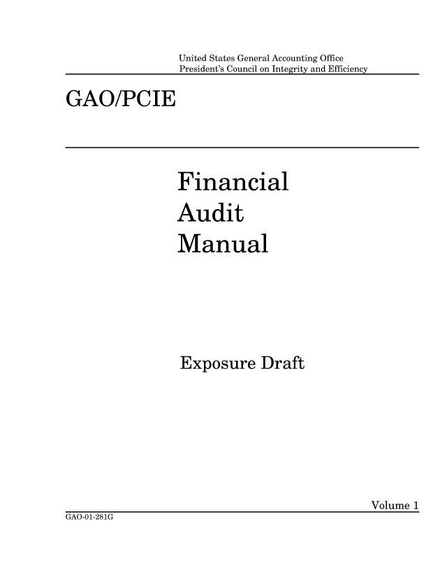 handle is hein.gao/gaobacidw0001 and id is 1 raw text is: 

United States General Accounting Office
President's Council on Integrity and Efficiency


GAO/PCIE


Financial
Audit
Manual





Exposure Draft


                                           Volume 1
GAO-01-281G


