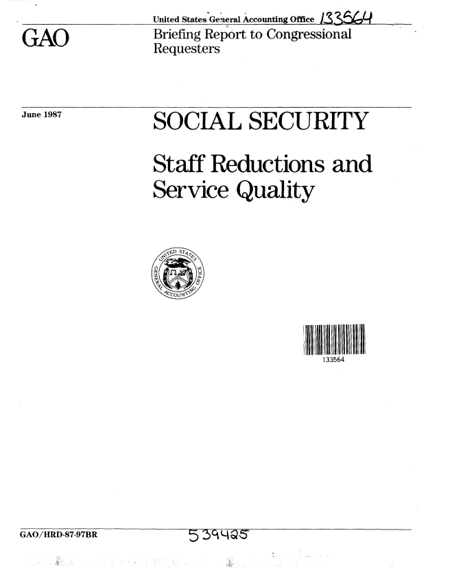 handle is hein.gao/gaobacifl0001 and id is 1 raw text is: 
GAO


United States General Accounting Office 11.   62,
Briefing Report to Congressional
Requesters


June 1987


SOCIAL SECURITY

Staff Reductions and
Service Quality


u1r1g/1' .11 U
  133564


GAO/HRD-87-97BR        : Y  ~lsQ


