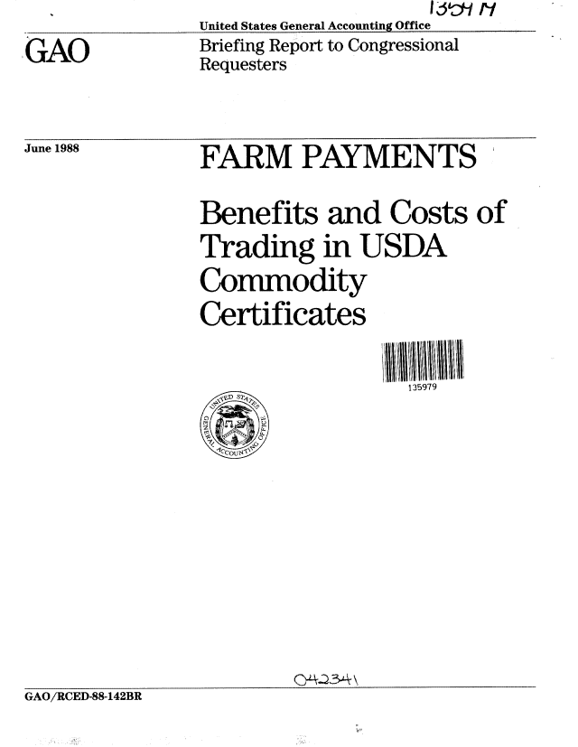 handle is hein.gao/gaobacinb0001 and id is 1 raw text is:                      11J11 /VI
United States General Accounting Office
Briefing Report to Congressional
Requesters


GAO


June 1988


FARM PAYMENTS

Benefits and Costs of
Trading in USDA
Commodity
Certificates


                   135979


GAO/RCED-88-142BR


