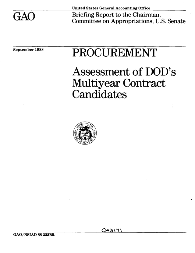 handle is hein.gao/gaobacioo0001 and id is 1 raw text is: 
GAO


United States General Accounting Office
Briefing Report to the Chairman,
Committee on Appropriations, U.S. Senate


September 1988


PROCUREMENT

Assessment of DOD's
Multiyear Contract
Candidates


GAO/NSIAD-88-233BR



