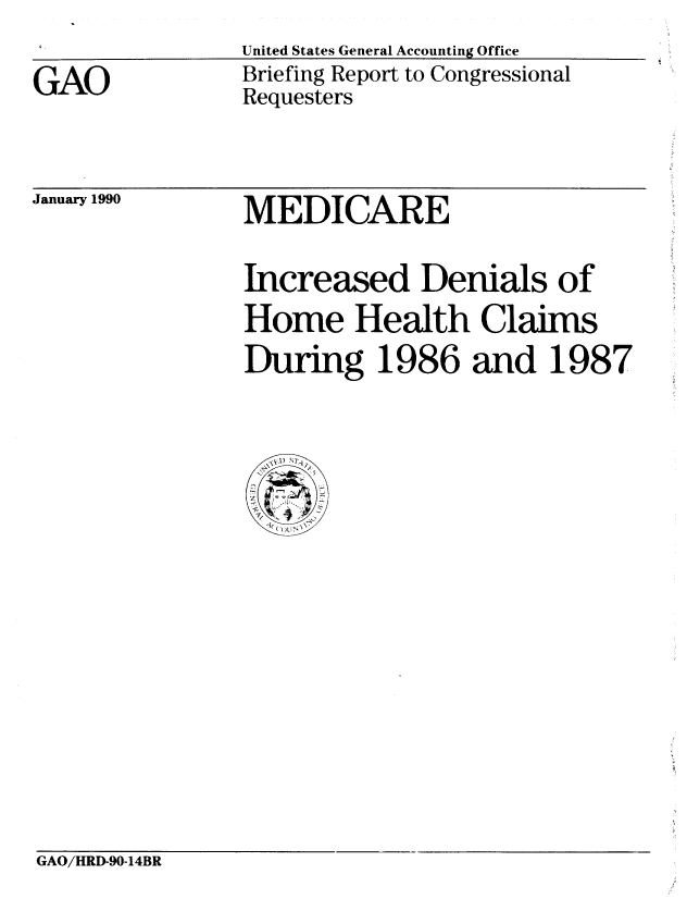 handle is hein.gao/gaobacito0001 and id is 1 raw text is: 
GAO


United States General Accounting Office
Briefing Report to Congressional
Requesters


January 1990


MEDICARE


Increased Denials of
Home Health Claims
During 1986 and 1987


GAO/HRD-90-14BR


