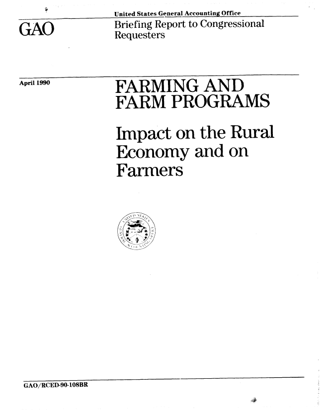 handle is hein.gao/gaobaciut0001 and id is 1 raw text is: United States General Accounting Office


GAO


Briefing Report to Congressional
Requesters


April 1990


FARMING AND
FARM PROGRAMS
Impact on the Rural
Economy and on
Farmers


GAO/RCED-90-108BR


