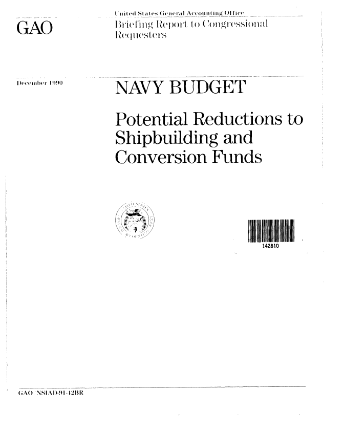 handle is hein.gao/gaobaciwv0001 and id is 1 raw text is: l tiii  l ed St ' Ie s enera I i(ccoii iI ing ( )  ice
I re ti Z1 II I (' S  (  ( Ifg eS l )IS


GAO


I ),{eiler 199()


NAVY BUDGET


Potential Reductions to
Shipbuilding and
Conversion Funds


142810


(GAO, NSIAl!-fl-,t2Bi


