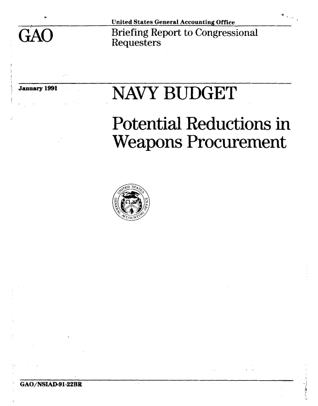 handle is hein.gao/gaobacixb0001 and id is 1 raw text is: 

GAO


United States General Accounting Office
Briefing Report to Congressional
Requesters


January 1991


NAVY BUDGET


Potential Reductions in
Weapons Procurement




.


GAO/NSIAD-91-22BR


