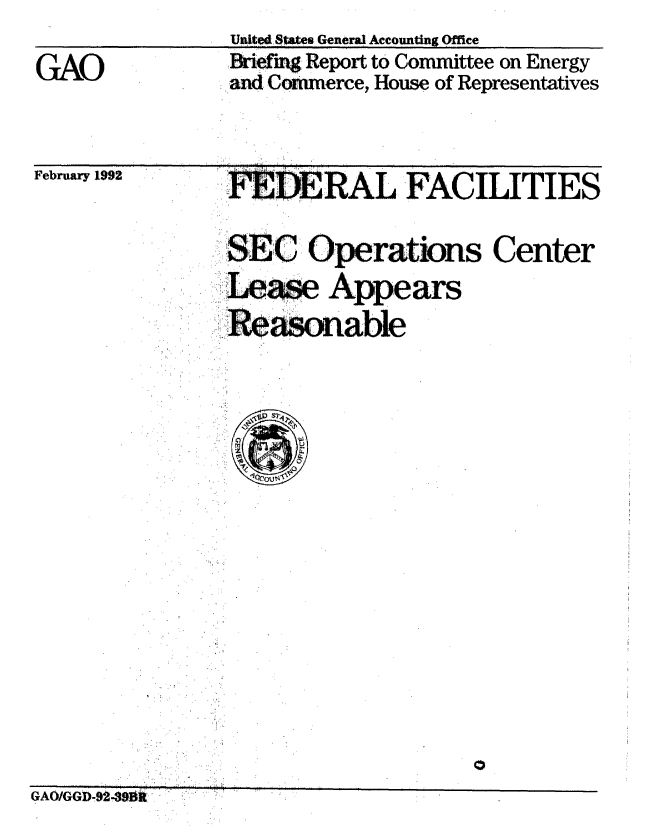 handle is hein.gao/gaobacizl0001 and id is 1 raw text is: United States General Accounting Office
NAiefixi Report to Committee on Energy
and Com'merce, House of Representatives


February 1992


*!DERAL FACILITIES

SEC Operations Center
eas'e Appears
ReSOnable


GAO/GGDb-39ft


