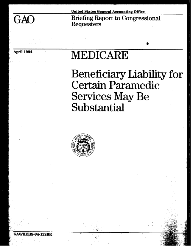 handle is hein.gao/gaobacjdu0001 and id is 1 raw text is: GAO


United States General Accounting Office
Briefing Report to Congressional
Requesters


April 1994


MEDICARE


Beneficiary Liability for
Certain Paramedic
Services May Be
Substantial


:AfWEnlif-4-1ZZflK


