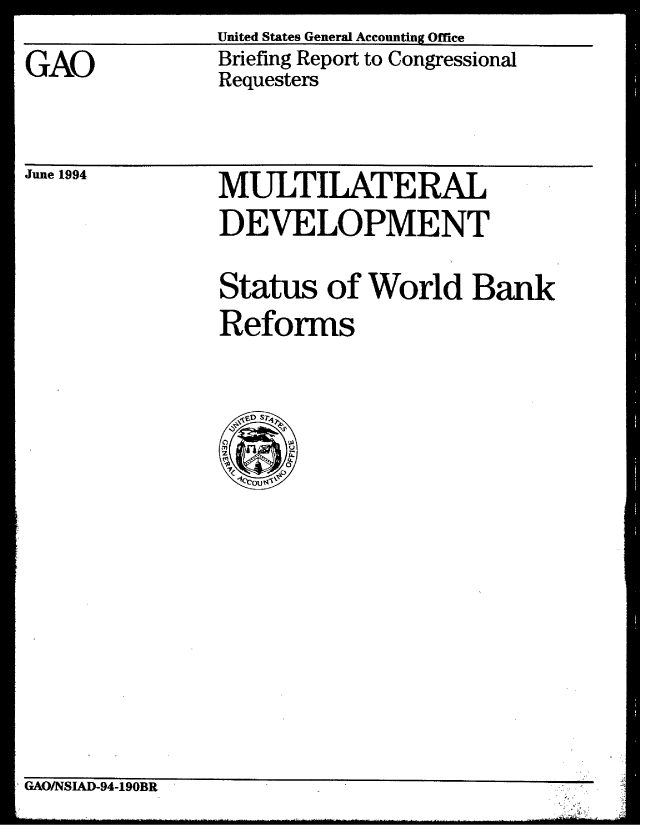 handle is hein.gao/gaobacjeg0001 and id is 1 raw text is: United States General Accounting Office


GAO


Briefing Report to Congressional
Requesters


June 1994


MULTILATERAL
DEVELOPMENT

Status of World Bank
Reforms


AURIPiA]-94 -190BlR,


