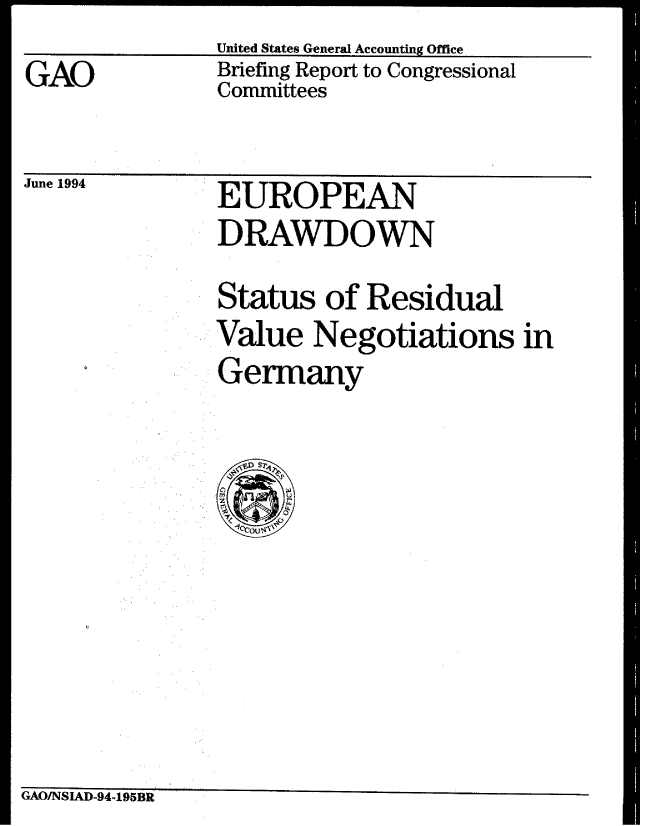 handle is hein.gao/gaobacjej0001 and id is 1 raw text is: United States General Accounting Office


GAO


Briefing Report to Congressional
Committees


June 1994


EUROPEAN
DRAWDOWN


Status of Residual
Value Negotiations in
Germany


GAO/NSIAD-94-195R  .


