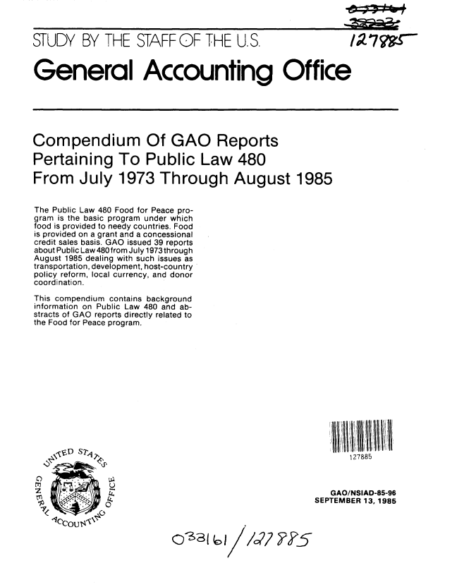 handle is hein.gao/gaobacjnf0001 and id is 1 raw text is:                                                        _6m;


STUDY BY THE STAFF OF THE U. S.



General Accounting Office






Compendium Of GAO Reports

Pertaining To Public Law 480

From July 1973 Through August 1985


The Public Law 480 Food for Peace pro-
gram is the basic program under which
food is provided to needy countries. Food
is provided on a grant and a concessional
credit sales basis. GAO issued 39 reports
about Public Law 480from July 1973through
August 1985 dealing with such issues as
transportation, development, host-country
policy reform, local currency, and donor
coordination.
This compendium contains background
information on Public Law 480 and ab-
stracts of GAO reports directly related to
the Food for Peace program.












                 'D S711                               278851II11111I!111/1





                                                   GAO/NSIAD-85-96
                                                 SEPTEMBER 13, 1985

   1ICCOUs<
        !e~ou33w1


