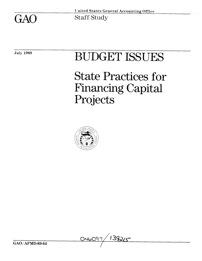 handle is hein.gao/gaobacjnq0001 and id is 1 raw text is: 
GAO


July 1989


United States General Accounting Office
Staff Study


BUDGET ISSUES

State Practices for
Financing Capital
Projects


GAO/AFMD-89-64


QtMQ9 -7


