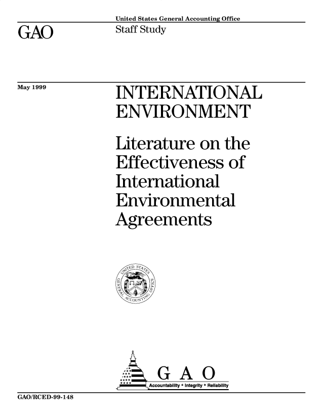 handle is hein.gao/gaobacjoh0001 and id is 1 raw text is: United States General Accounting Office
Staff Study


GAO


May 1999


INTERNATIONAL
ENVIRONMENT
Literature on the
Effectiveness of
International
Environmental
Agreements


GA O
Accountability * Integrity * Reliability


GAO/RCED-99-148


