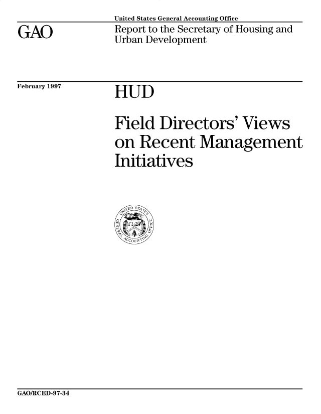 handle is hein.gao/gaobacovw0001 and id is 1 raw text is: 
GAO


United States General Accounting Office
Report to the Secretary of Housing and
Urban Development


February 1997


HUD


Field Directors' Views
on Recent Management
Initiatives


GAO/RCED-97-34


