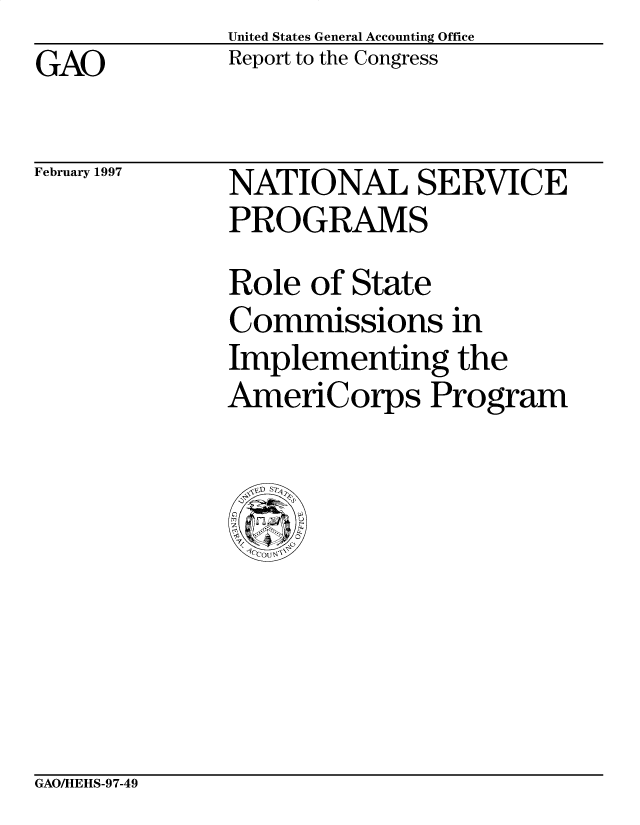 handle is hein.gao/gaobacown0001 and id is 1 raw text is: United States General Accounting Office
Report to the Congress


GAO


February 1997


NATIONAL SERVICE
PROGRAMS
Role of State
Commissions in
Implementing the
AmeriCorps Program


GAO/HEHS-97-49


