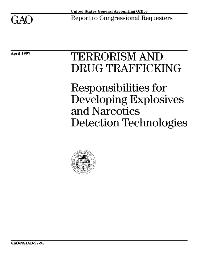 handle is hein.gao/gaobacozd0001 and id is 1 raw text is: United States General Accounting Office
Report to Congressional Requesters


GAO


April 1997


TERRORISM AND
DRUG TRAFFICKING
Responsibilities for
Developing Explosives
and Narcotics
Detection Technologies


GAO/NSIAD-97-95


