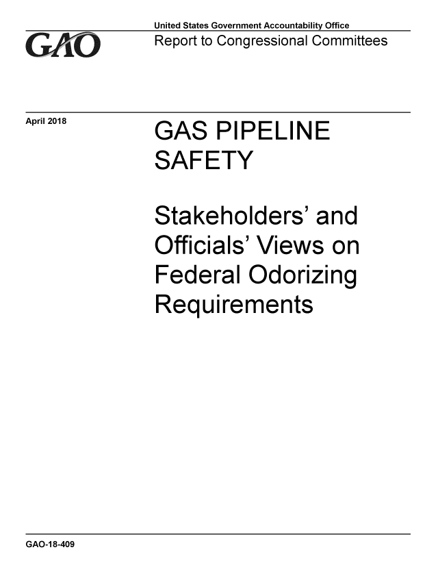 handle is hein.gao/gaobacpih0001 and id is 1 raw text is: 
GAO


April 2018


United States Government Accountability Office
Report to Congressional Committees


GAS PIPELINE
SAFETY


Stakeholders' and
Officials' Views on
Federal Odorizing
Requirements


GAO-1 8-409


