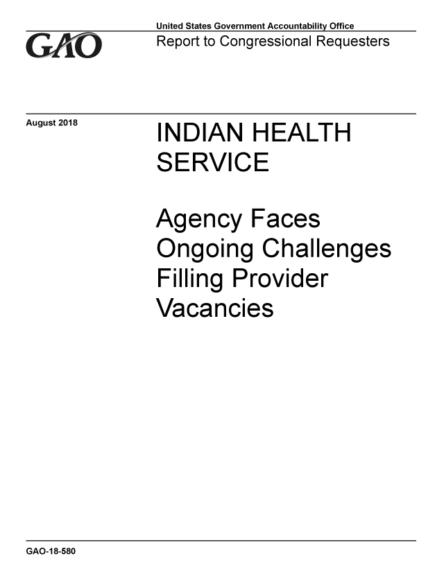 handle is hein.gao/gaobacppg0001 and id is 1 raw text is: 
GAOi


August 2018


United States Government Accountability Office
Report to Congressional Requesters


INDIAN HEALTH
SERVICE

Agency Faces
Ongoing Challenges
Filling Provider


Vacan


cies


GAO-18-580


