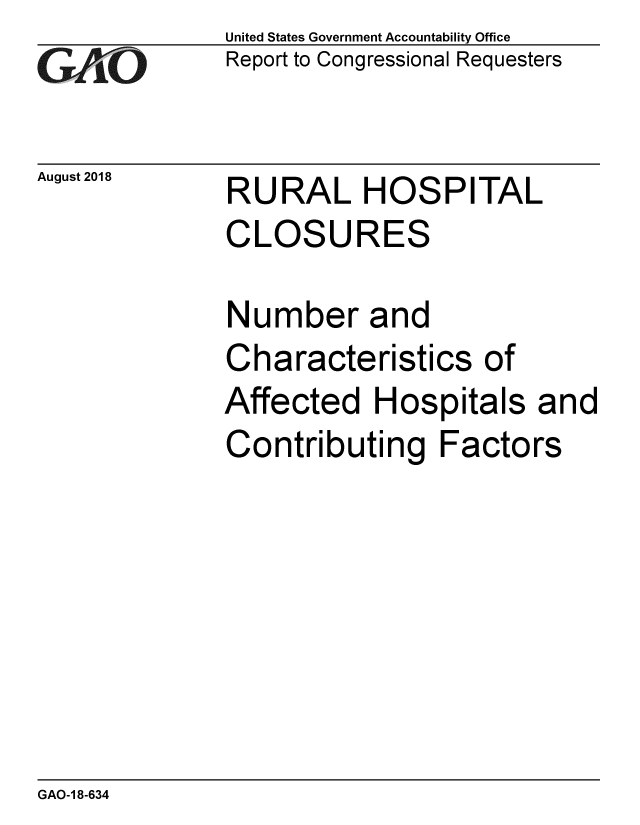 handle is hein.gao/gaobacppp0001 and id is 1 raw text is: 
GAO


August 2018


United States Government Accountability Office
Report to Congressional Requesters


RURAL HOSPITAL
CLOSURES


Number and
Characteristics of
Affected Hospitals and
Contributing Factors


GAO-1 8-634


