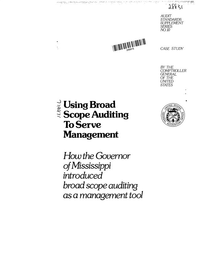 handle is hein.gao/gaobacubi0001 and id is 1 raw text is: 


AUDIT
STANDARDS
SUPPLEMENT
SERIES
NO 10


CASE STUDY


BY THE
COMPTROLLER
GENERAL
OF THE
UNITED
STATES


Using   Broad

Scope   Auditing

To  Serve

Management




How   the Governor

of Mississippi

introduced

broad  scope auditing

as a management tool


\D S2


M co U


2


QSSB75


