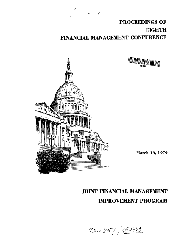 handle is hein.gao/gaobacuco0001 and id is 1 raw text is: 


                   PROCEEDINGS OF
                           EIGHTH
FINANCIAL MANAGEMENT  CONFERENCE


ft'r  nrIi


090873















March 19, 1979


JOINT FINANCIAL MANAGEMENT
     IMPROVEMENT  PROGRAM


/


6-rl-0 7


