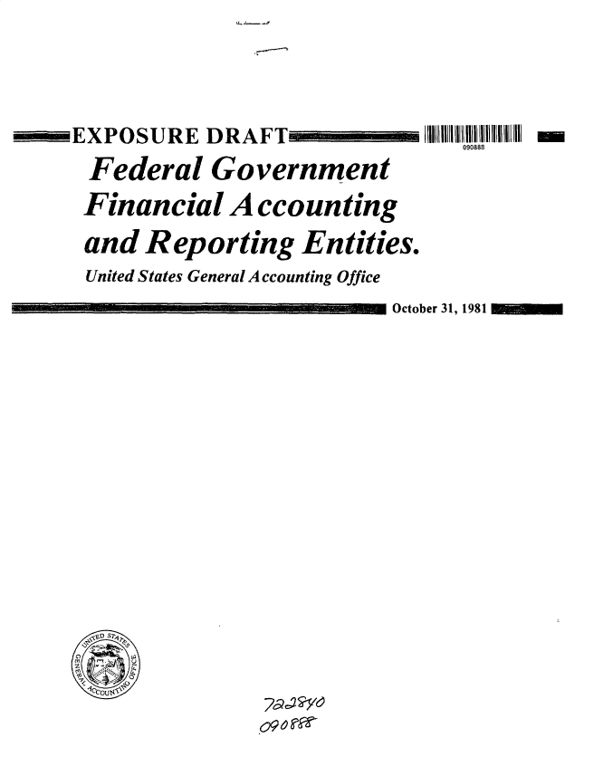 handle is hein.gao/gaobacucy0001 and id is 1 raw text is: 





EXPOSURE   DRAFT

Federal Government

Financial A ccounting

and   Reporting Entities.
United States General Accounting Office


090888


October 31, 1981


  DS7

C)O


o9c 97/


