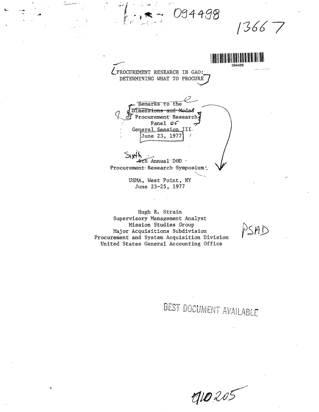 handle is hein.gao/gaobacujs0001 and id is 1 raw text is: t-   --


xy  .   ;  -


                                    094498
PROCUREMENT  RESEARCH IN GAO:
   DETERMINING WHAT TO PROCURE



       emar   ns ote

       Procurement Research
            Panel o5
       Ge eral e    III.
         June     1977  /



         1  Annual'DOD
Procurement- Research- Symposium-.

      USMA, West Point, NY
      June  23-25, 1977


             Hugh R. Strain
      Supervisory Management Analyst
          Mission Studies Group
      Major Acquisitions Subdivision
Procurement and System Acquisition Division
  United States General Accounting Office


BEST  DOCUMENT AVUUtABLE


7


0   41-03


1-3


)S ,


