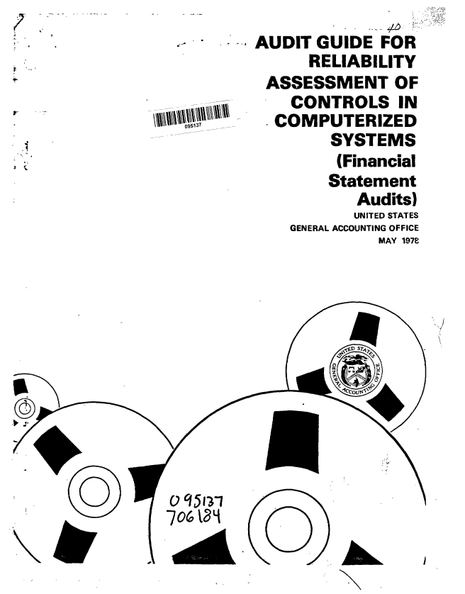 handle is hein.gao/gaobacund0001 and id is 1 raw text is: 
706 la'


0


I


AUDIT  GUIDE  FOR
      RELIABILITY
 ASSESSMENT OF
    CONTROLS IN
  COMPUTERIZED
         SYSTEMS
         (Financial
         Statement
            Audits)
            UNITED STATES
    GENERAL ACCOUNTING OFFICE
              MAY 1978


SD S
   U)


()95J37


