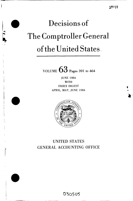 handle is hein.gao/gaobacvnv0001 and id is 1 raw text is: 



        Decisions of


The  Comptroller General


    of the United   States,



      VOLUME 63 Pages 391 to 464
             JUNE 1984
             WITH
             INDEX DIGEST
         APRIL, MAY, JUNE 1984


             kOLLER








          UNITED STATES
    GENERAL ACCOUNTING OFFICE


0-55OS


