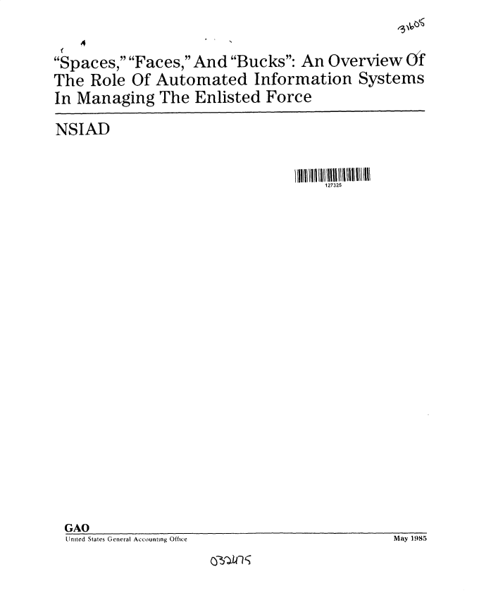 handle is hein.gao/gaobacvsk0001 and id is 1 raw text is: 



Spaces, Faces, And  Bucks: An  Overview  Of
The  Role  Of Automated Information Systems
In Managing   The  Enlisted  Force


NSIAD


127325


GAO
United States General Accounting Office


0Otrfl'g


May 1985


