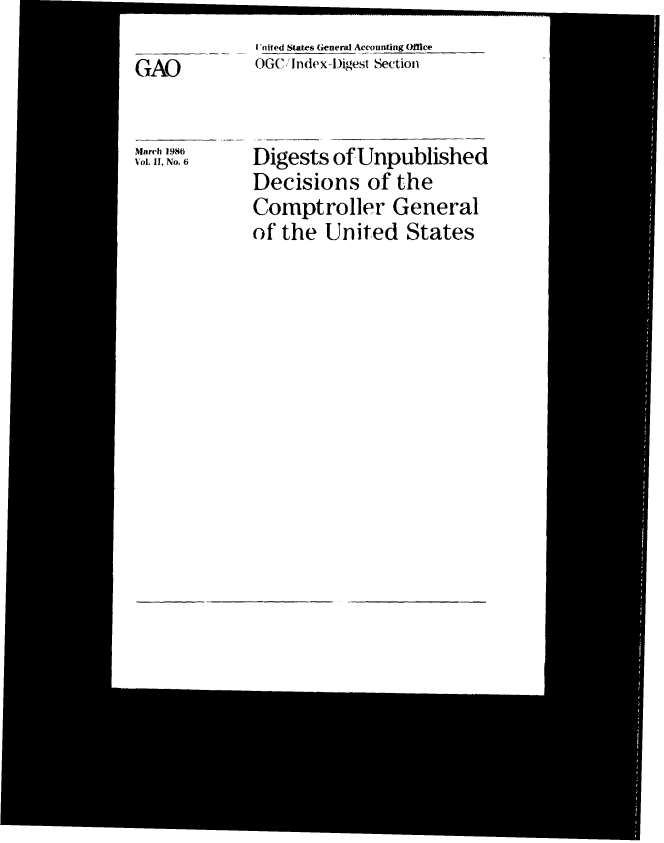 handle is hein.gao/gaobacvvn0001 and id is 1 raw text is: I 'nited States General Accounting Office
OGC 'Index-Digest Section


Digests  ofUnpublished
Decisions of the
Comptroller General
of the  United   States


GAO


March 1986
Vl. 11, No. 6


