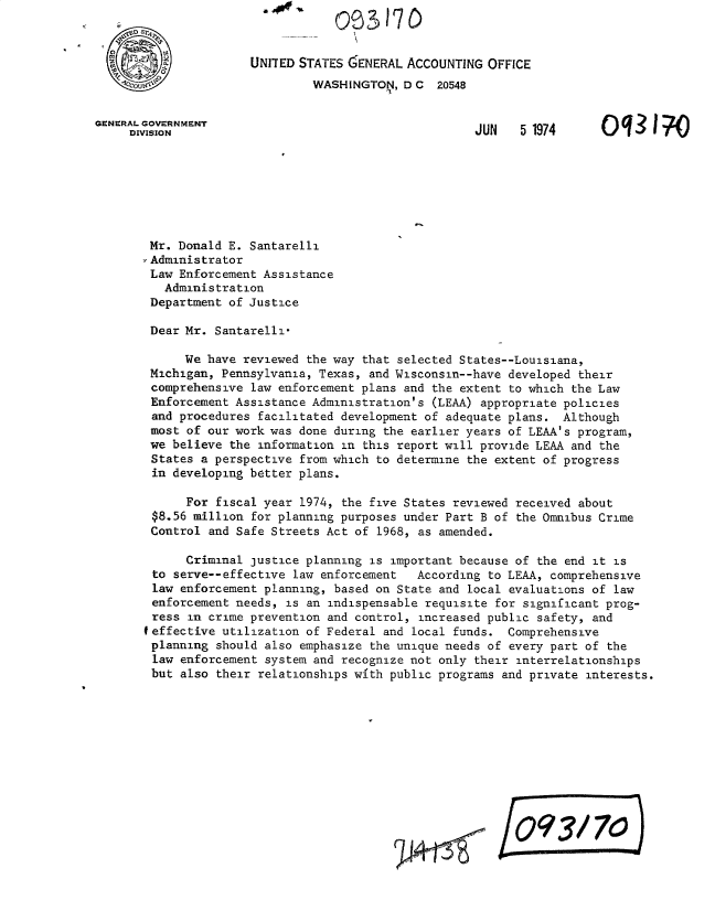 handle is hein.gao/gaobacxaq0001 and id is 1 raw text is: 







GENERAL GOVERNMENT
     DIVISION


UNITED STATES GENERAL ACCOUNTING  OFFICE


WASHINGTON,  D C


20548


JUN   5 1974


Mr.  Donald E. Santarelli
,Administrator
Law  Enforcement Assistance
   Administration
 Department of Justice

 Dear Mr. Santarelli*

      We have reviewed the way that selected States--Louisiana,
 Michigan, Pennsylvania, Texas, and Wisconsin--have developed their
 comprehensive law enforcement plans and the extent to which the Law
 Enforcement Assistance Administration's (LEAA) appropriate policies
 and procedures facilitated development of adequate plans.  Although
 most of our work was done during the earlier years of LEAA's program,
 we believe the information in this report will provide LEAA and the
 States a perspective from which to determine the extent of progress
 in developing better plans.


     For fiscal year 1974, the five States reviewed
$8.56 million for planning purposes under Part B of
Control and Safe Streets Act of 1968, as amended.


received about
the Omnibus Crime


      Criminal justice planning is important because of the end it is
 to serve--effective law enforcement   According to LEAA, comprehensive
 law enforcement planning, based on State and local evaluations of law
 enforcement needs, is an indispensable requisite for significant prog-
 ress in crime prevention and control, increased public safety, and
feffective utilization of Federal and local funds.  Comprehensive
planning  should also emphasize the unique needs of every part of the
law  enforcement system and recognize not only their interrelationships
but  also their relationships with public programs and private interests.











                                                    E093/170


0q3 in


