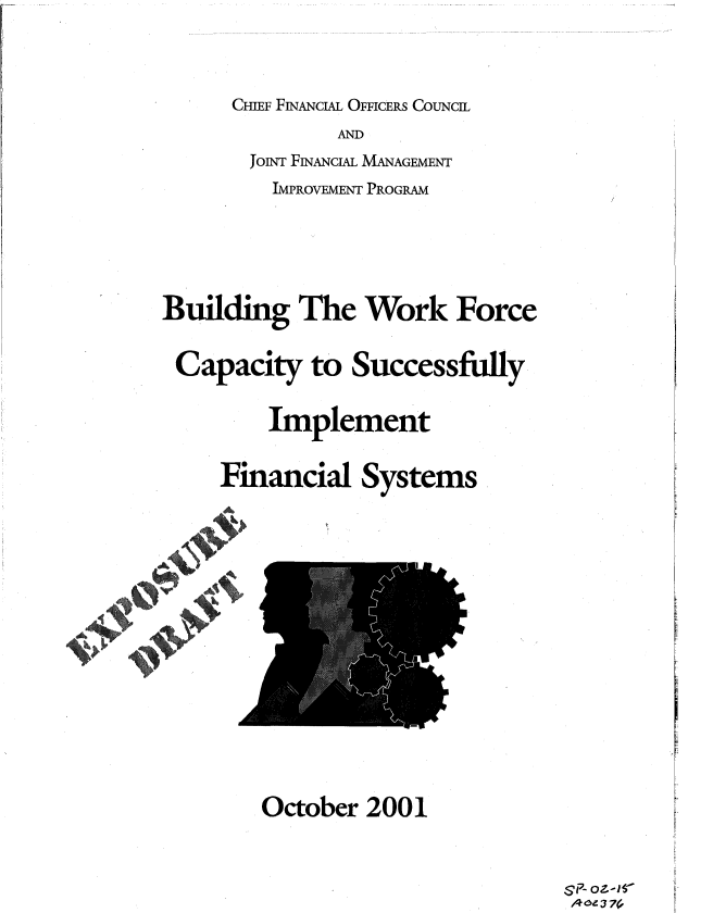 handle is hein.gao/gaobacxkz0001 and id is 1 raw text is: 

      CHIEF FINANcIAL OFFICERS CouNcIL
              AND
       JOINT FINANCIAL MANAGEMENT
         IMPROVEMENT PROGRAM



Building   The   Work   Force

Capacity to Successfully

         Implement

     Financial  Systems









        October  2001


