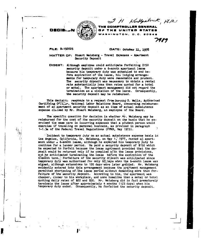 handle is hein.gao/gaobadglt0001 and id is 1 raw text is: 






                                             U         r 'THE COMPTROLLER GENERAL

                                                          WASHINGTON. D.C. 204U



                            PILE: 8-192026                      DATE:   October 11, 1978

                            MATTER OF: Stuart Weisberg - Travel Expenses - Apartment
                                           Security Deposit

                            DIGEST:   Although employee could anticipate forfeiting $150
                                      security deposit under- a 6-month apartment lease
                                      becauqe his temporary duty was scheduled to end be-
                                      fore expiration of the lease, hi& lodging arrange-
                                      ments for'temporary duty were reasonable and prudent.
                                      The  security duposit was necessary to obtain a rental
                                      ratesubstantially  less than rates quoted for a hotel
                                      or motel.  The apartment management did not regard the
                                      termination asa  violation of the lease.  Conaequently,
                                      the security deposit may be reimbursed.

                          This decislc   responds to a request from Dorothy S. Wells, Authorized
                     Certifying OffiCr,  National Labor Relations Board, concerning reimburse-
                     ment of an apartment security deposit as an item of actual subsistence
                     expense cl-aied by Mr. Stuart Weisberg, an employee of the Board.

                          The specific question for decision is whether ,Mr. Weisberg may be
                     reimbursed for the cost of .the security deposit on che basis that he ex-
                     ercised the same care in incurring expenses that a ptudent person would
                     exercise if traveling on personal business, as provided in paragraph
                     1-1.3a of the Federal Travel Regulations (FPMR, May 1973).

                          Incident to temporary Juty'on an actual autsistence expense basis in
                      Los Angeles, California, Mr. Weisberg, on May 1 1977, rented &i apart-
                     ment uhder a 6-month lease, although he expdcted his temporary )uty to
                     continue for a lesser period. 'He paid a security deposit of $150 which
                     he expected to forfeit because the lease agrt zuent provided that the de-
                     posit would be returned only if he complied wi'th the lease provisions,
                     and he anticipated terminating Lhe-lease  before the expiration of the
                     Ltmdnth term. ':Forfeiture of the security drposit was anti'cipated since
                     temporary dt   was authorized for only 60tGas  when the 6-month lease was
                     signed, although extensions to 120 daye.were later grated.   Mr. Weisberg
                     evidently entered into this arrangement because the satnent   management
                     permitted shortening of-the lease perfod without demanding m6re than for-
                     feiture of 'the 'security deposit. According to him, the apartment was
                     cheaper, closer to his Workplace, and more homelike than a motel or hotel
                     quoting daily rates of $22 and $30.  Mr. Weisberg did in fact prematurely
                     terminate the lease after approximately 4 months (123 days) when his
                     temporary duty ended.  Consequently, he forfeited the security deposit.







I



  II I


