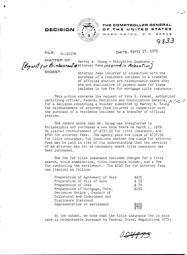 handle is hein.gao/gaobadhdd0001 and id is 1 raw text is: 





                                    2 THE  COMPTROLLER GENERAL
         DECISION                  1.) OF  THE    UNITED      STATES
                                      VVA SHWASHINGTON,   D. C. 20548

                                   4d                            9gE33


         FILE:   B-192378                   DATE:   April 17, 1979

         MATTER OF:       Harvey A. Young - Relocation Expenses -
gr.71/l /fg'   mjcep~~e4tAttorney Fees ,,I carrc~)#fvin   ~       i

         DIGEST:          Attorney fees incurred in connection with the
                          purchase of a residence incident to a transfer
                          of official station are reimbursable where they
                          are not duplicative of payment made for items
                          included in the fee for mortgage title insurance.

              This action concerns the request of Vera S. Fravel, authorized
         certifying officer, Federal Mediation and Conciliation Service, A r
         for a decision concerning a voucher submitted by Harvey A. Young
         for reimbursement of attorney fees incurred in connection with
         the purchase of a residence incident to a transfer of official
         station.

              The record shows that Mr. Young was transferred to
         Philadelphia and purchased a new home there on March 1, 1978.
         He claimed reimbursement of $737.50 for title insurance, and
         $700 for attorney fees. The agency paid the claim of $737.50
         for title insurance, but questions whether the claim for attorney
         fees may be paid in view of its understanding that the services
         of an attorney may not be necessary where title insurance has
         been purchased.

              The fee for title insurance included charges for a title
         search, title examination, title insurance binder, and a fee
         for conducting the settlement. The $700 fee for attorney fees
         was itemized as follows:

              Preparation of Agreement of Sale        $225
              Preparation of Bill of Sale             $ 50
              Preparation of Deed                     $ 75
              Preparation of Mortgage, Note,          $150
              Recission Notice , Deposit of
              Collateral and Commitment and
              Disclosure Statement
              Representation at Settlement            $200
                                                      $700

              At the outset, we note that the title insurance fee in this
         case is reimbursable pursuant to Federal Travel Regulations (FTR)


