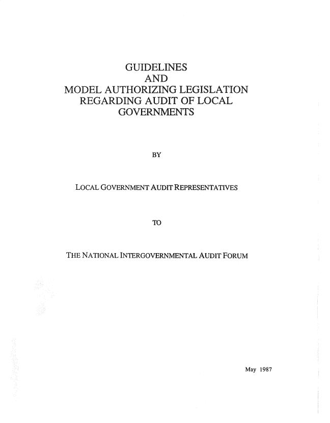 handle is hein.gao/gaobadsve0001 and id is 1 raw text is: 




           GUIDELINES
               AND
MODEL AUTHORIZING LEGISLATION
   REGARDING AUDIT OF LOCAL
          GOVERNMENTS



                BY


  LOCAL GOVERNMENT AUDIT REPRESENTATIVES


THE NATIONAL INTERGOVERNMENTAL AUDIT FORUM


May 1987


